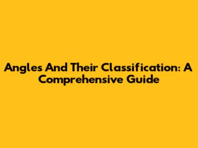 Angles And Their Classification: A Comprehensive Guide