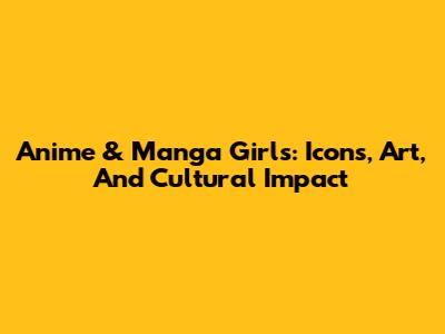 Anime & Manga Girls: Icons, Art, And Cultural Impact
