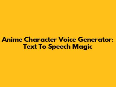 Anime Character Voice Generator: Text To Speech Magic