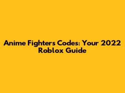 Anime Fighters Codes: Your 2022 Roblox Guide