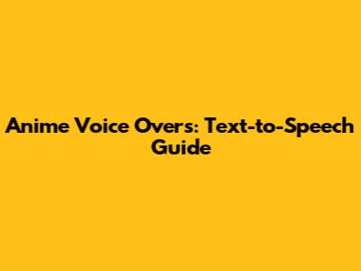 Anime Voice Overs: Text-to-Speech Guide