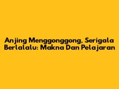 Anjing Menggonggong, Serigala Berlalalu: Makna Dan Pelajaran