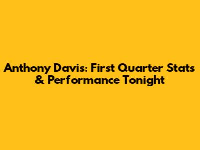 Anthony Davis: First Quarter Stats & Performance Tonight
