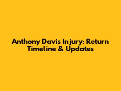 Anthony Davis Injury: Return Timeline & Updates
