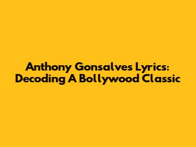 Anthony Gonsalves Lyrics: Decoding A Bollywood Classic