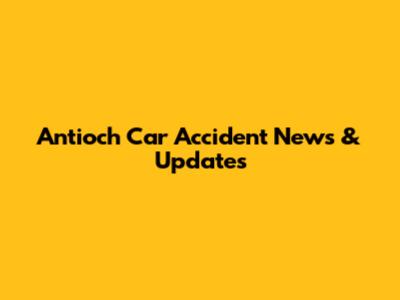 Antioch Car Accident News & Updates