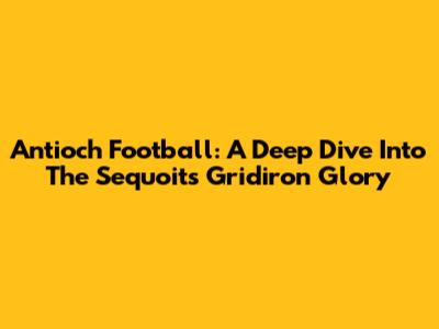 Antioch Football: A Deep Dive Into The Sequoits' Gridiron Glory