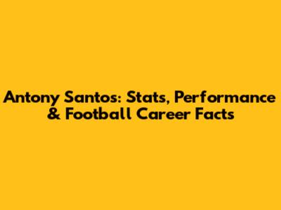 Antony Santos: Stats, Performance & Football Career Facts