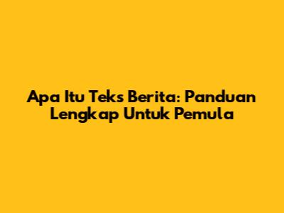 Apa Itu Teks Berita: Panduan Lengkap Untuk Pemula
