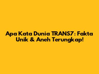 Apa Kata Dunia TRANS7: Fakta Unik & Aneh Terungkap!