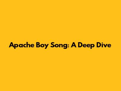 Apache Boy Song: A Deep Dive