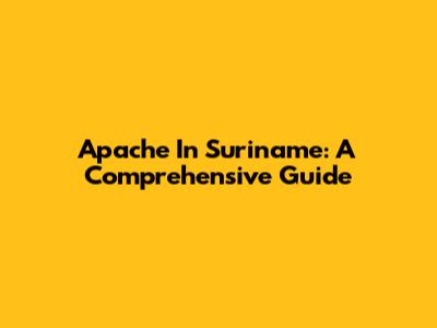 Apache In Suriname: A Comprehensive Guide
