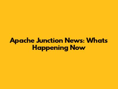 Apache Junction News: What's Happening Now