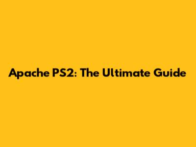 Apache PS2: The Ultimate Guide
