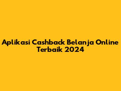 Aplikasi Cashback Belanja Online Terbaik 2024