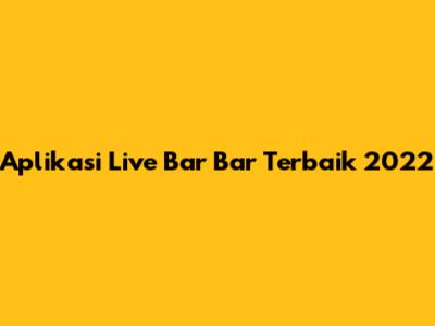 Aplikasi Live Bar Bar Terbaik 2022