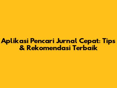 Aplikasi Pencari Jurnal Cepat: Tips & Rekomendasi Terbaik