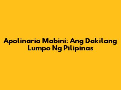 Apolinario Mabini: Ang Dakilang Lumpo Ng Pilipinas
