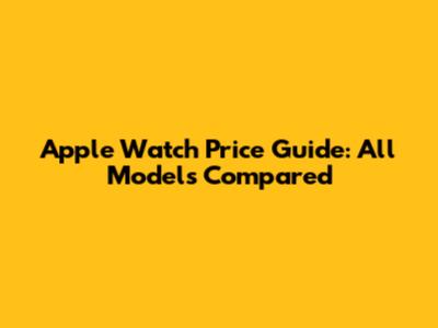Apple Watch Price Guide: All Models Compared