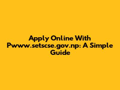 Apply Online With Pwww.setscse.gov.np: A Simple Guide