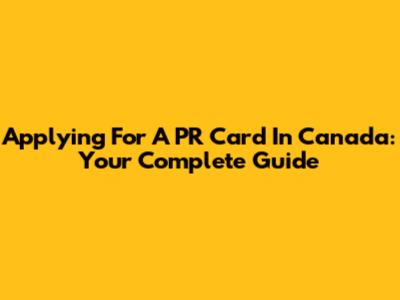 Applying For A PR Card In Canada: Your Complete Guide