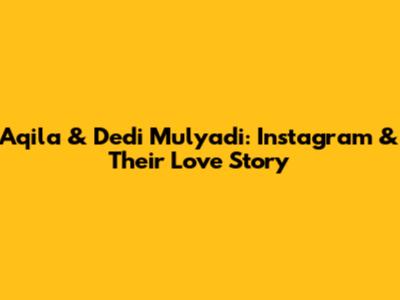 Aqila & Dedi Mulyadi: Instagram & Their Love Story
