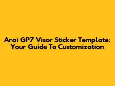 Arai GP7 Visor Sticker Template: Your Guide To Customization