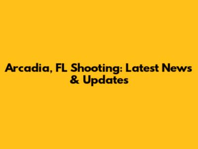 Arcadia, FL Shooting: Latest News & Updates