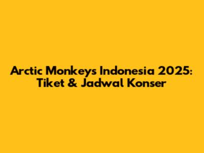 Arctic Monkeys Indonesia 2025: Tiket & Jadwal Konser