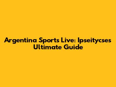 Argentina Sports Live: Ipseitycse's Ultimate Guide