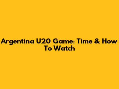 Argentina U20 Game: Time & How To Watch