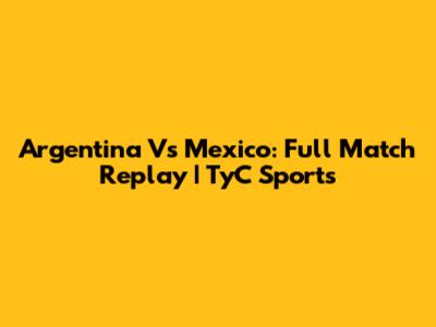 Argentina Vs Mexico: Full Match Replay | TyC Sports