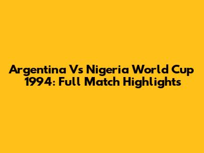 Argentina Vs Nigeria World Cup 1994: Full Match Highlights