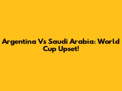 Argentina Vs Saudi Arabia: World Cup Upset!