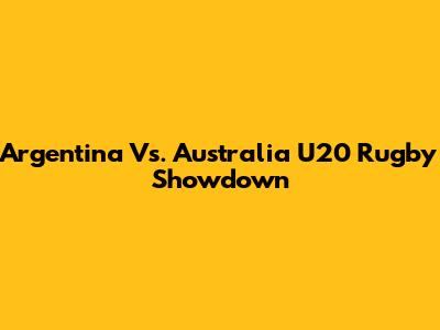 Argentina Vs. Australia U20 Rugby Showdown
