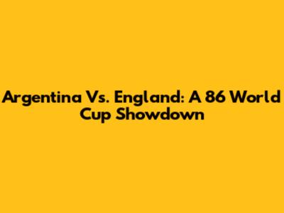 Argentina Vs. England: A '86 World Cup Showdown