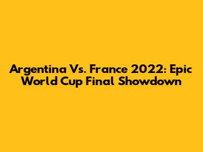 Argentina Vs. France 2022: Epic World Cup Final Showdown