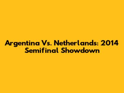 Argentina Vs. Netherlands: 2014 Semifinal Showdown