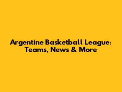 Argentine Basketball League: Teams, News & More