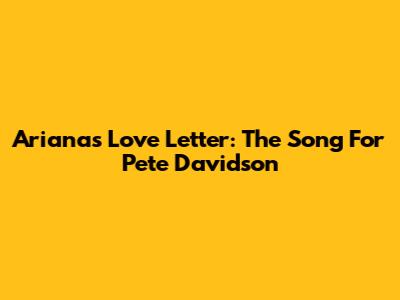 Ariana's Love Letter: The Song For Pete Davidson