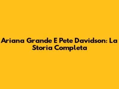 Ariana Grande E Pete Davidson: La Storia Completa