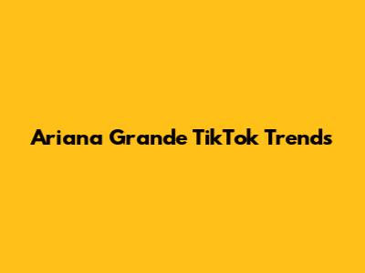 Ariana Grande TikTok Trends