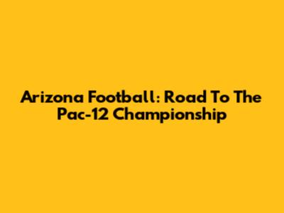Arizona Football: Road To The Pac-12 Championship