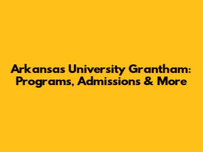 Arkansas University Grantham: Programs, Admissions & More
