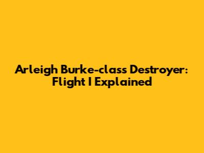 Arleigh Burke-class Destroyer: Flight I Explained