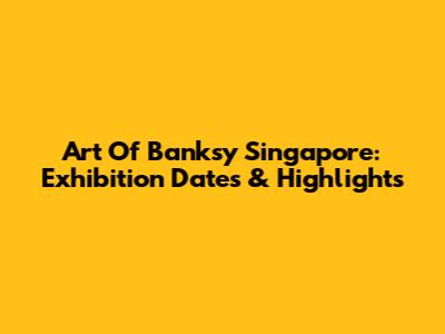 Art Of Banksy Singapore: Exhibition Dates & Highlights