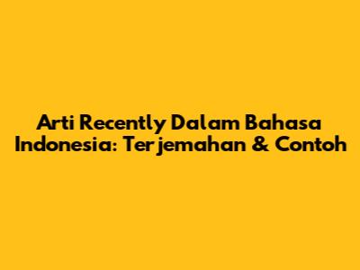 Arti 'Recently' Dalam Bahasa Indonesia: Terjemahan & Contoh