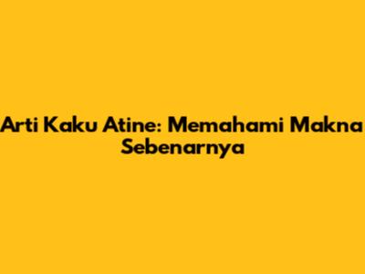 Arti Kaku Atine: Memahami Makna Sebenarnya