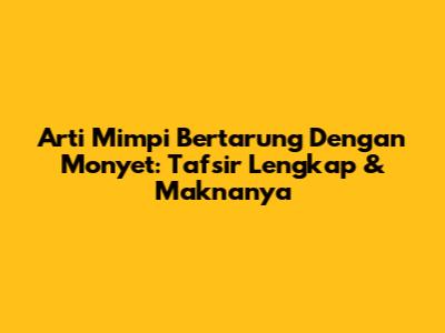 Arti Mimpi Bertarung Dengan Monyet: Tafsir Lengkap & Maknanya