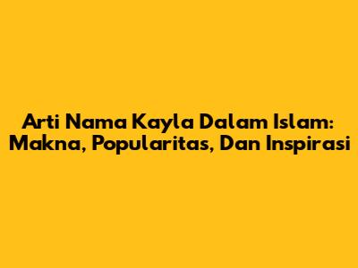 Arti Nama Kayla Dalam Islam: Makna, Popularitas, Dan Inspirasi